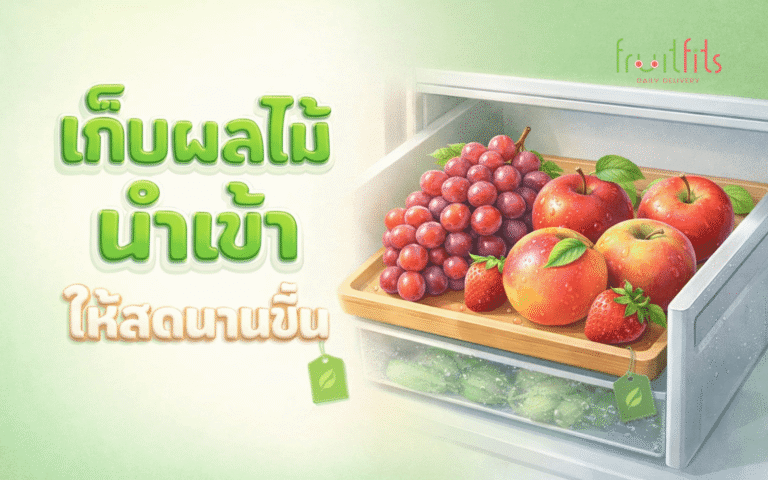 วิธีเก็บรักษาผลไม้นำเข้าให้สดนานขึ้น ทริคจากพ่อค้า