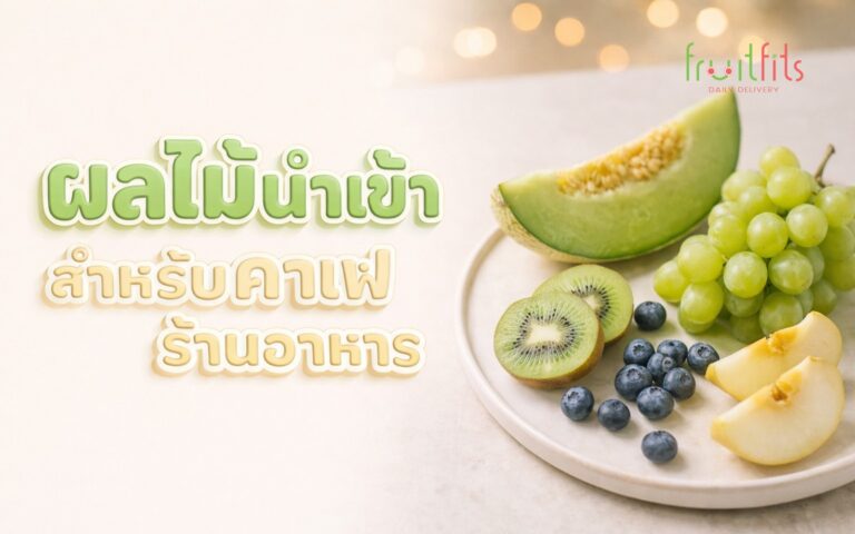 ผลไม้นำเข้าที่เหมาะกับร้านคาเฟ่และร้านอาหาร คู่มือเลือกส่งทั้งปีสำหรับ F&B 2026